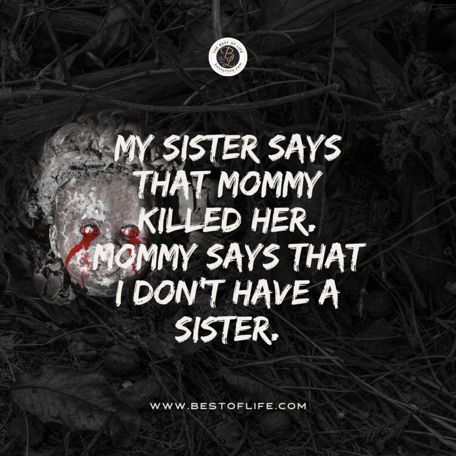 Short Horror Stories Sentences My sister says that mommy killed her. Mommy says that I don’t have a sister.