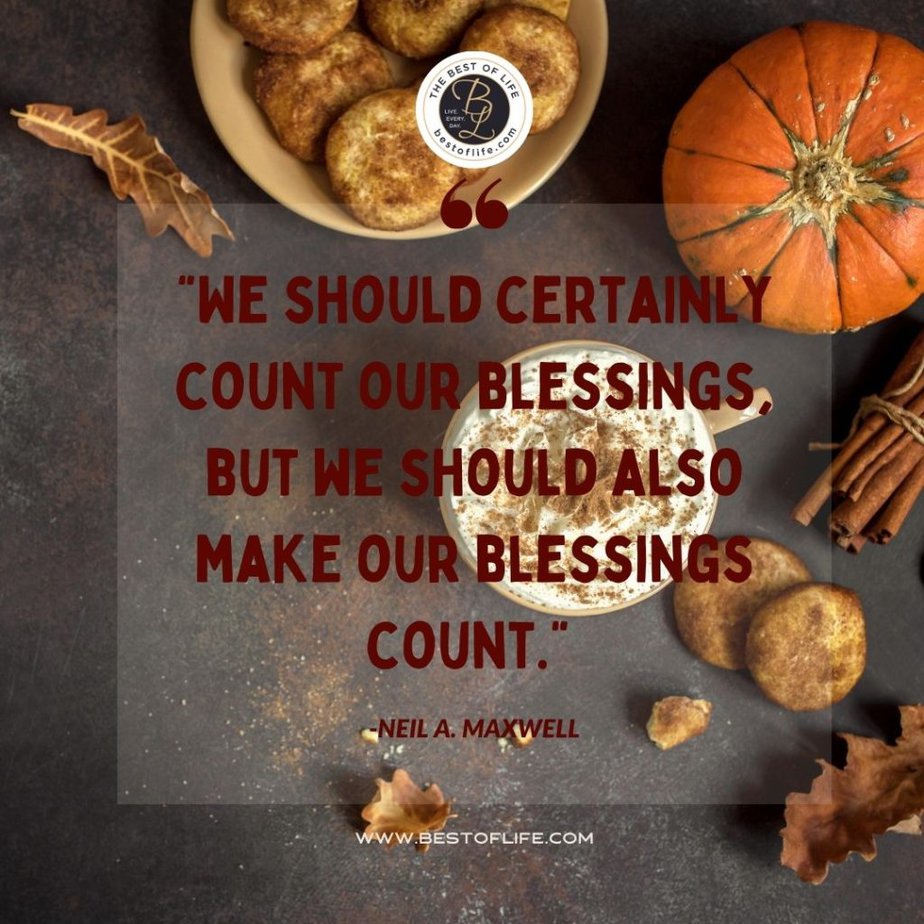 Thankful Quotes “We should certainly count our blessings, but we should also make our blessings count.” -Neil A. Maxwell