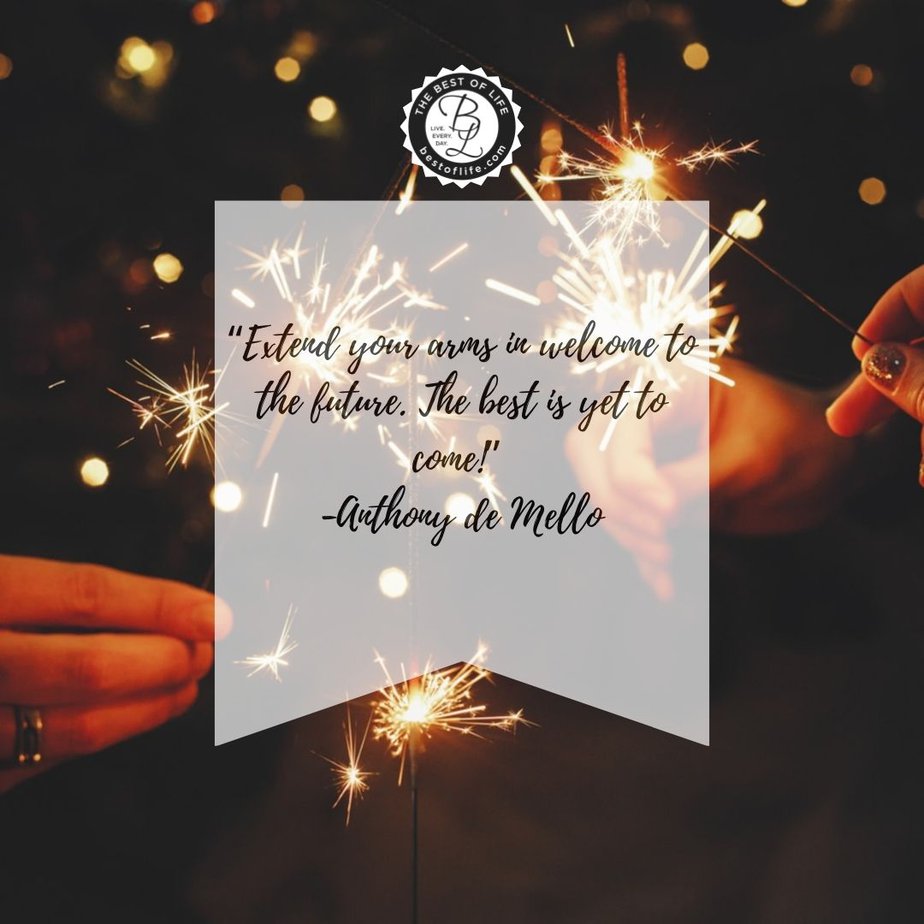 New Year Quotes to Inspire a Fresh Start in January “Extend your arms in welcome to the future. The best is yet to come!” -Anthony de Mello