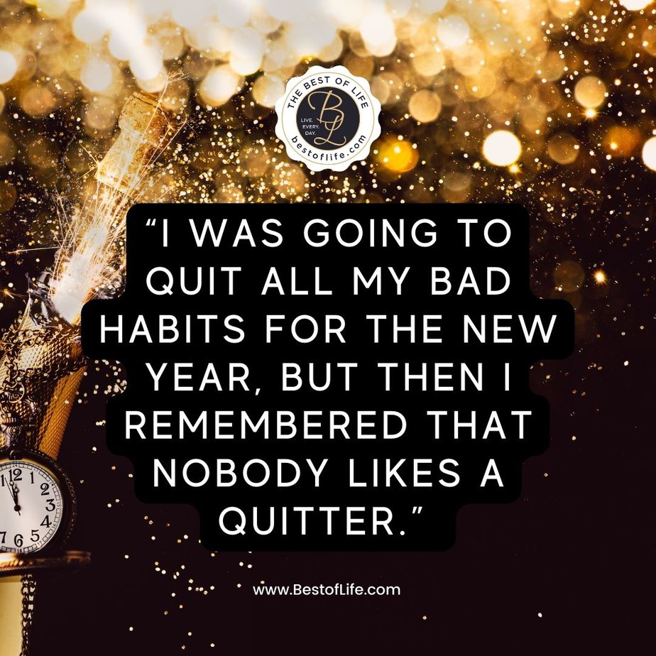 Funny Happy New Year Quotes “I was going to quit all my bad habits for the new year, but then I remembered that nobody likes a quitter.”