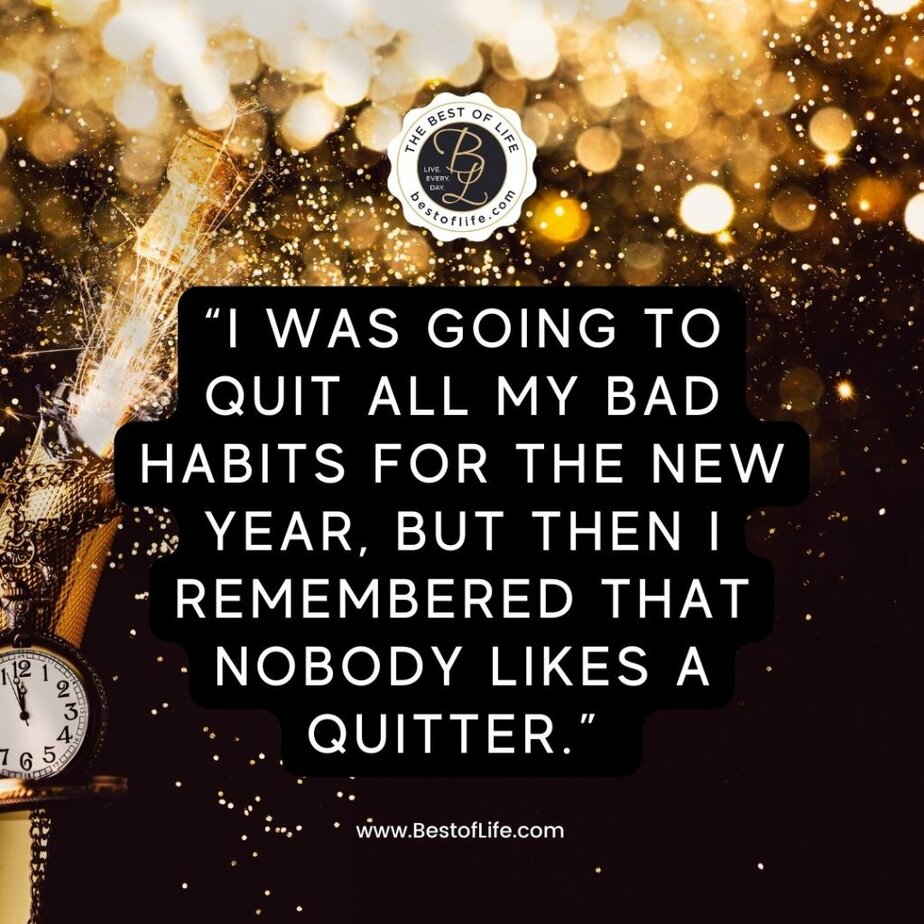 Funny New Year Quotes “I was going to quit all my bad habits for the new year, but then I remembered that nobody likes a quitter.”