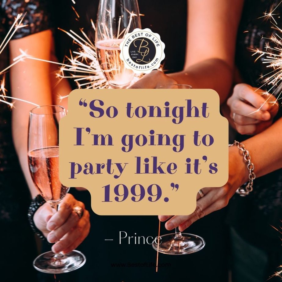 Funny New Year Quotes “So tonight I’m going to party like it’s 1999.” -Prince