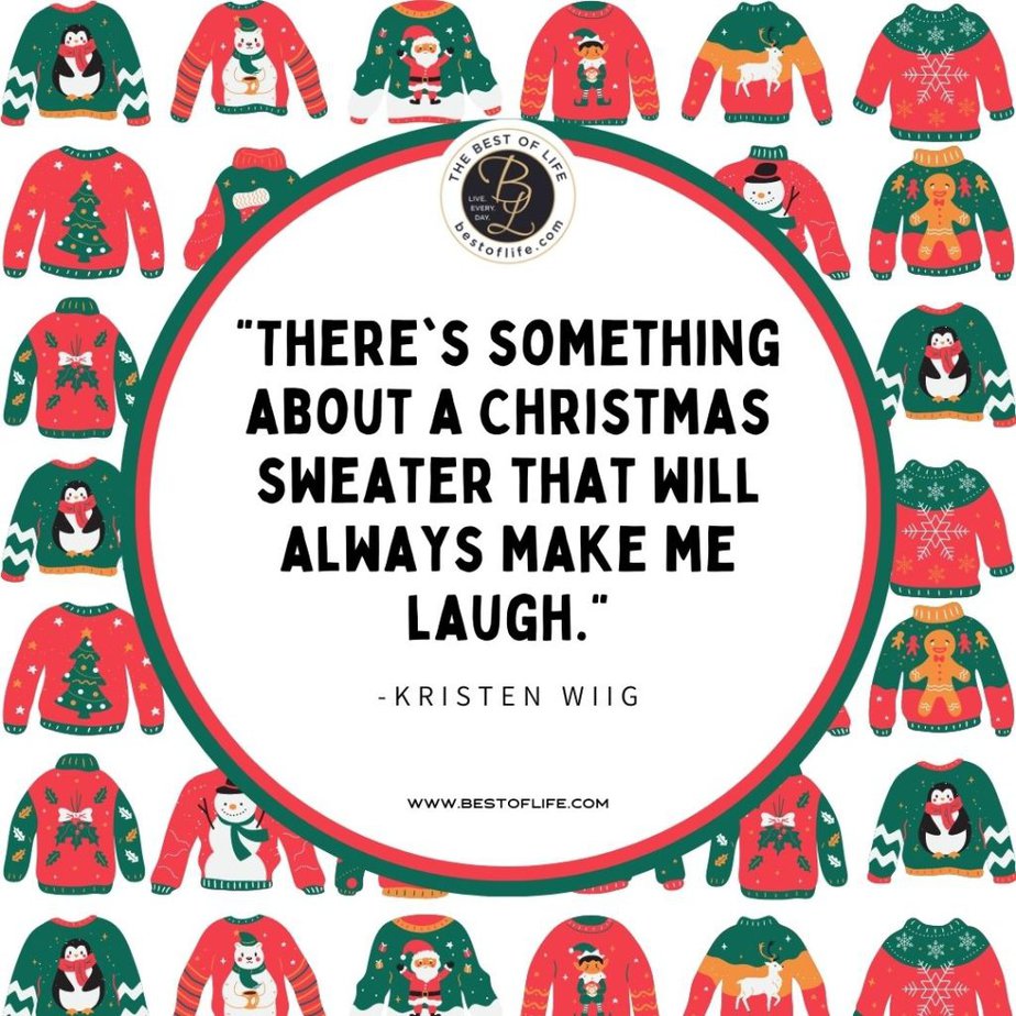 Inspirational Christmas Quotes That Spark Holiday Joy “There’s something about a Christmas Sweater that will always make me laugh.” -Kristen Wig