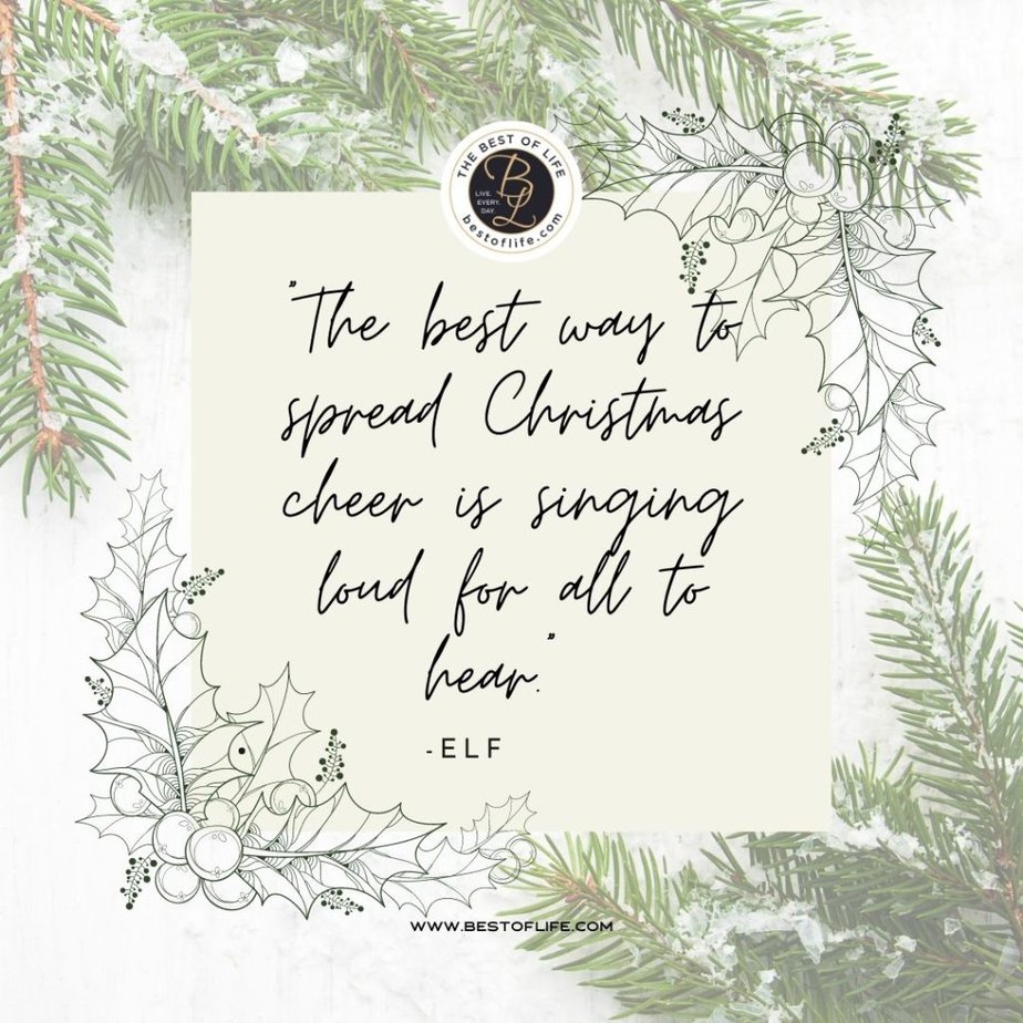 Inspirational Christmas Quotes That Spark Holiday Joy “The best way to spread Christmas cheer is singing loud for all to hear.” -ELF