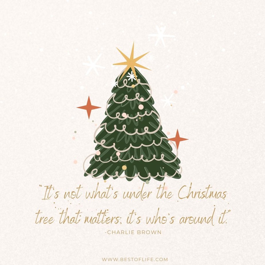 Inspirational Christmas Quotes That Spark Holiday Joy “It’s not what’s under the Christmas tree that matters; it’s who’s around it.” -Charlie Brown