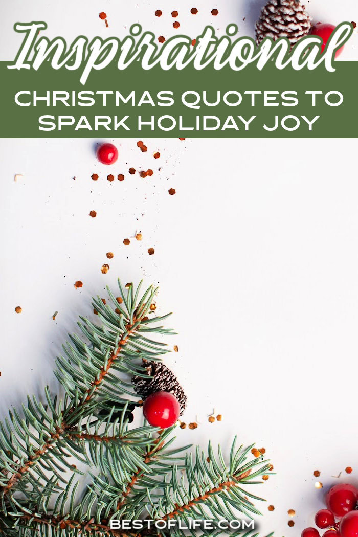 Take in the words of inspirational Christmas quotes to help spark holiday magic in you and share the magical warmth of the holidays with others. Quotes for Christmas | Loving Quotes for Christmas | Christmas Tree Quotes | Holiday Season Quotes | Quotes for the Holidays | Inspirational Quotes for December | Motivational Quotes for Christmas | Christmas Sayings via @thebestoflife