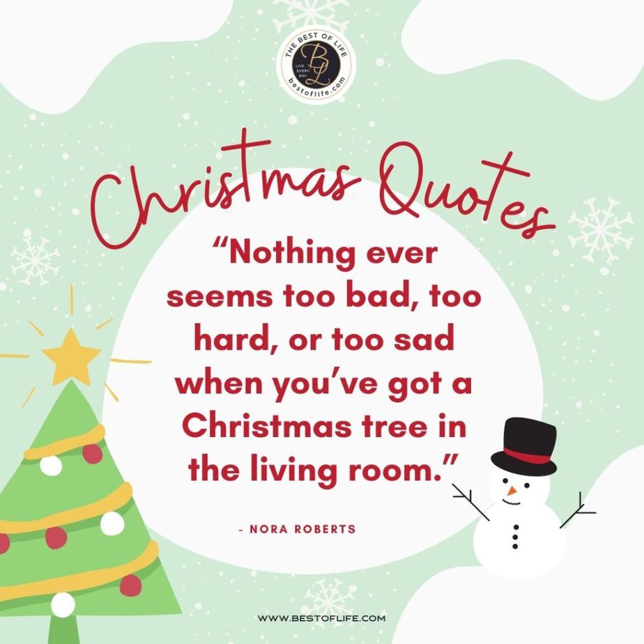 Inspirational Christmas Quotes That Spark Holiday Joy “Nothing ever seems too bad, too hard, or too sad when you’ve got a Christmas tree in the living room.” -Nora Roberts