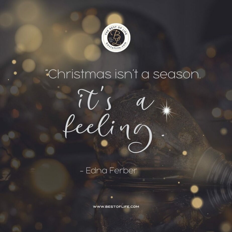 Inspirational Christmas Quotes That Spark Holiday Joy “Christmas isn’t a season. It’s a feeling." -Edna Ferber 