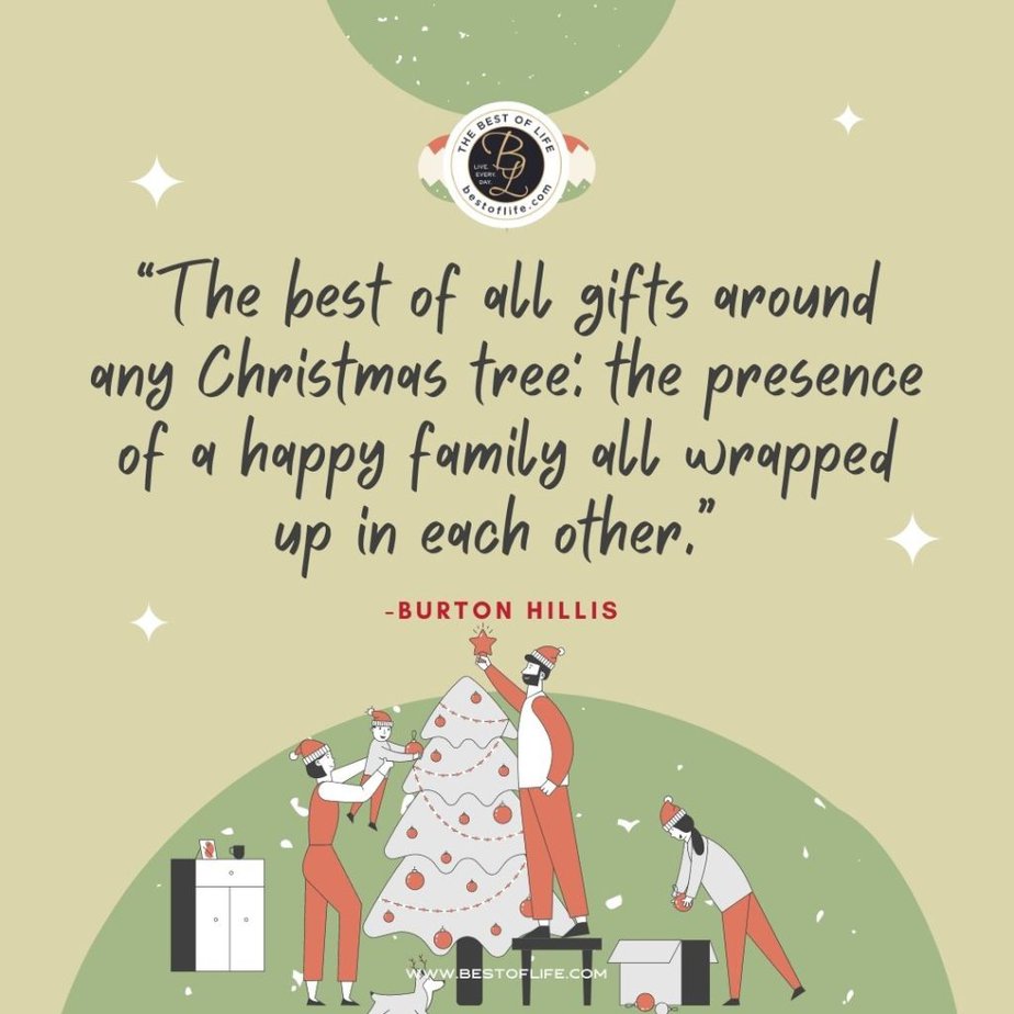 Inspirational Christmas Quotes That Spark Holiday Joy “The best of all gifts around any Christmas tree: the presence of a happy family all wrapped up in each other.” -Burton Hillis