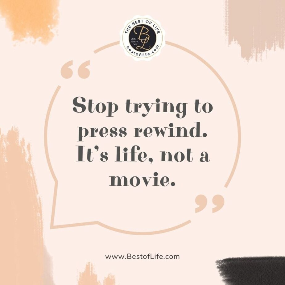 Quotes for New Years Eve Stop trying to press rewind. It’s life, not a movie.