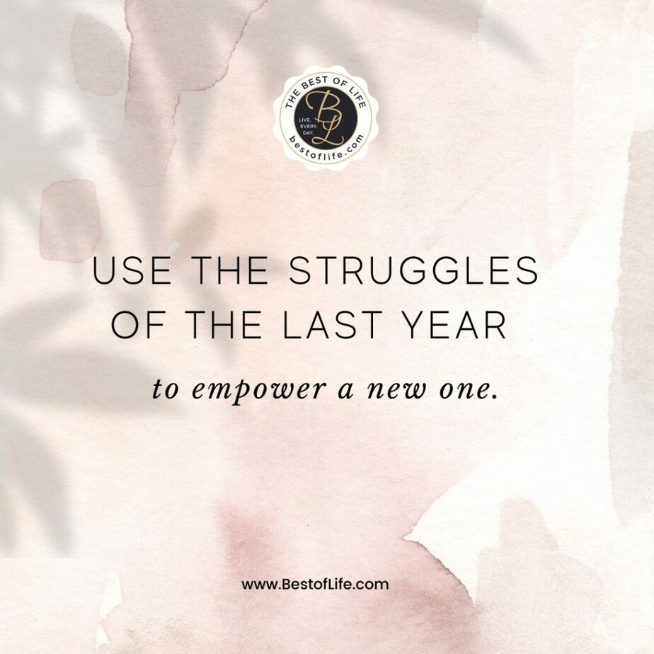 Quotes for New Years Eve Use the struggles of the last year to empower a new one.