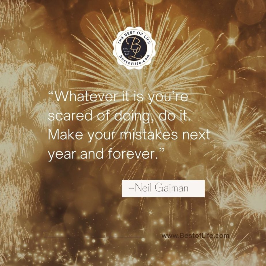 New Year Quotes to Inspire “Whatever it is you’re scared of doing, do it. Make your mistakes next year and forever.” -Neil Gaiman