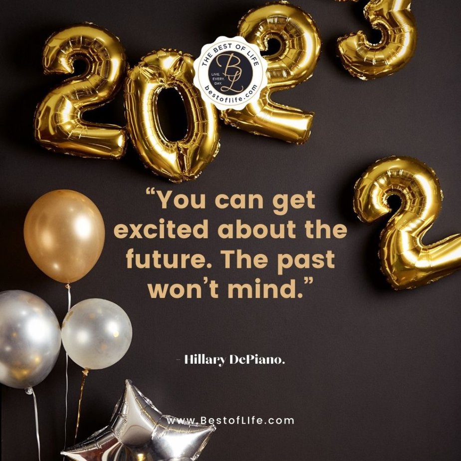 New Year Quotes to Inspire “You can get excited about the future. The past won’t mind.” -Hillary DePiano