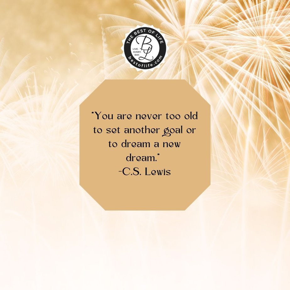 New Year Quotes to Inspire a Fresh Start in January “You are never too old to set another goal or to dream a new dream.” -C.S. Lewis