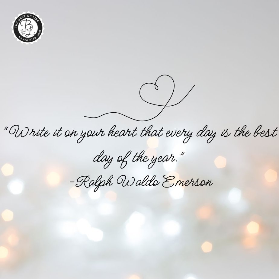 New Year Quotes to Inspire a Fresh Start in January “Write it on your heart that every day is the best day of the year.” -Ralph Waldo Emerson