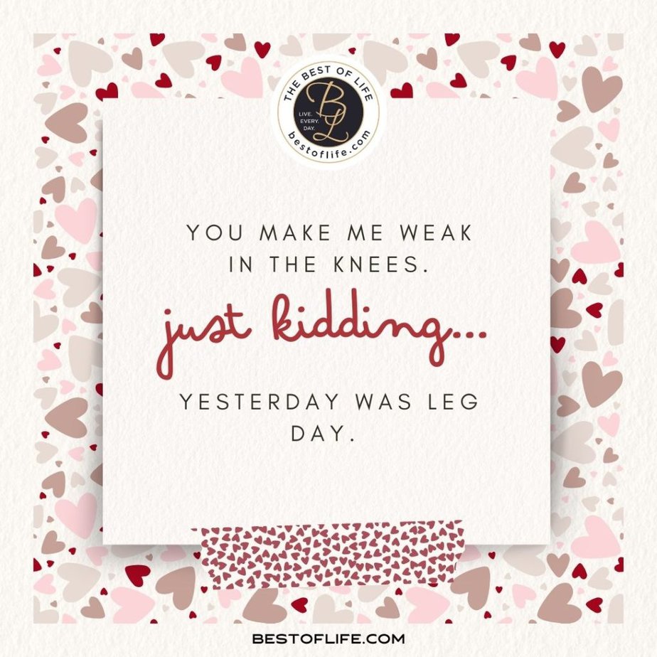 Sarcastic Valentines Day Quotes You make me weak in the knees. Just kidding…yesterday was leg day.