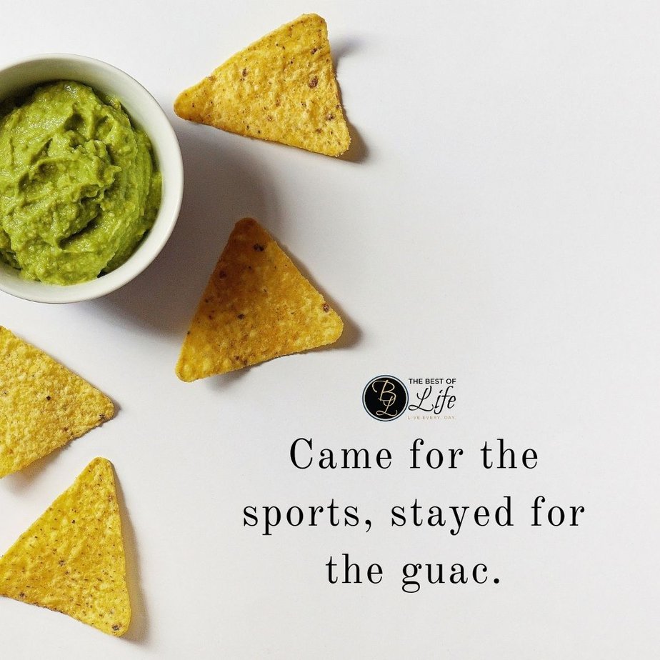 Super Bowl Puns and Quotes  Came for the sports, stayed for the guac.