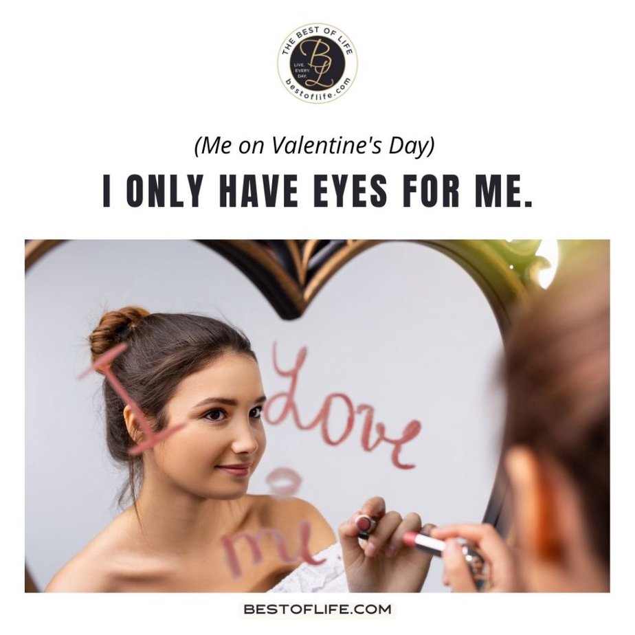 Valentines Memes for Singles (Me on Valentine’s Day) I only have eyes for me.