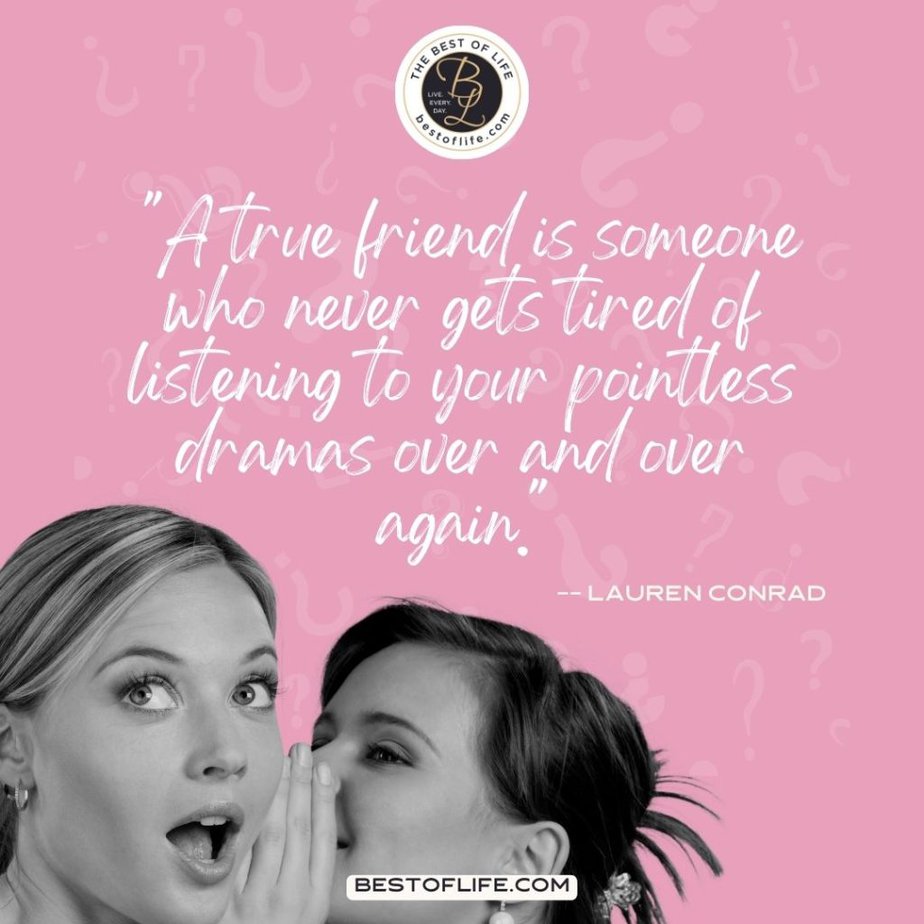 Galentine's Day Quotes “A true friend is someone who never gets tired of listening to your pointless dramas over and over again.” -Lauren Conrad