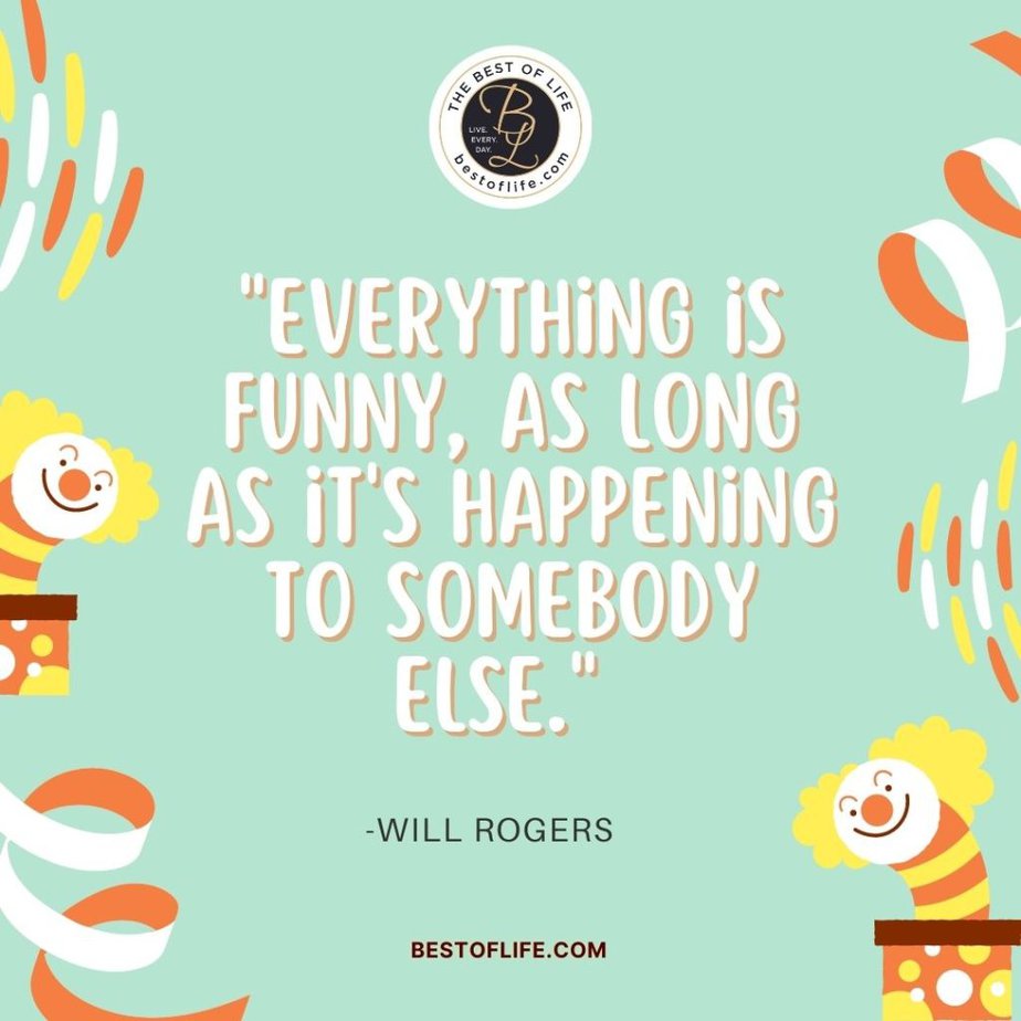 Funny April Fools Day Quotes “Everything is funny, as long as it’s happening to somebody else.” -Will Rogers