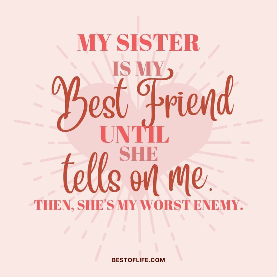 Short Funny Sibling Quotes My sister is my best friend until she tells on me. Then, she’s my worst enemy.