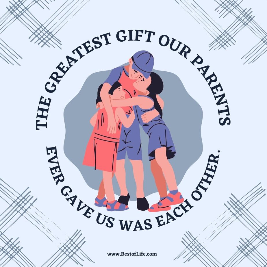 Funny Sibling Quotes The greatest gift our parents ever gave us was each other.