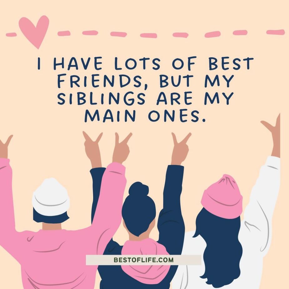 Short Funny Sibling Quotes I have lots of best friends, but my siblings are my main ones.
