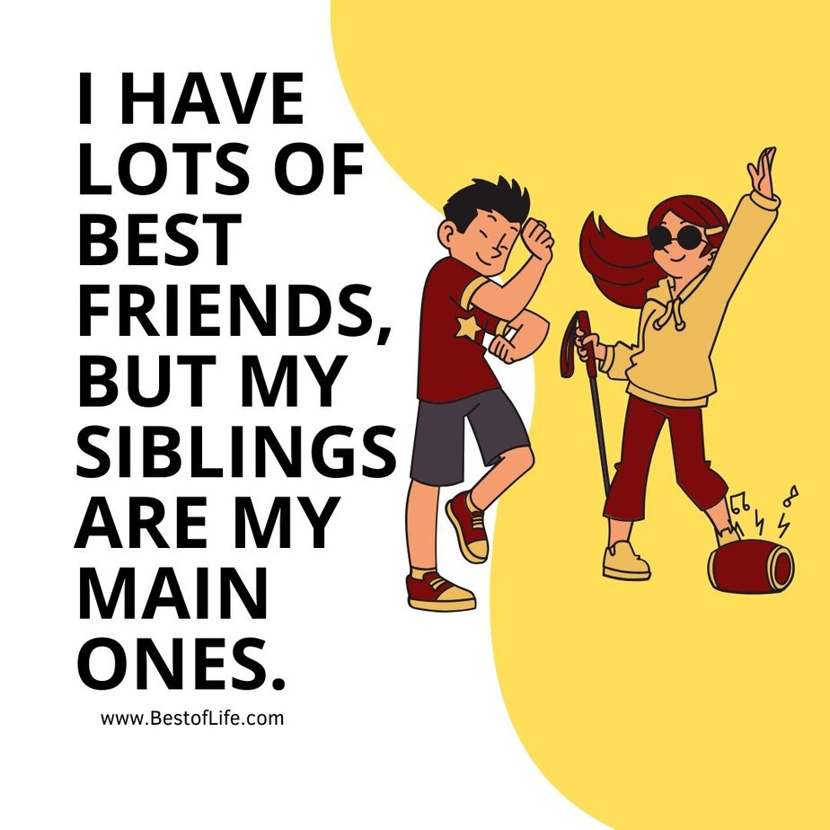 Funny Sibling Quotes I have lots of best friends, but my siblings are my main ones.