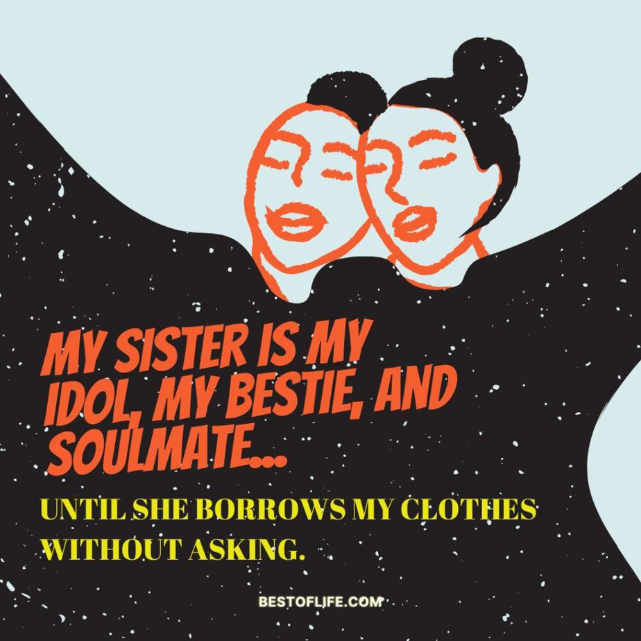 Short Funny Sibling Quotes My sister is me idol, my bestie, and soulmate…Until she borrows my clothes without asking.