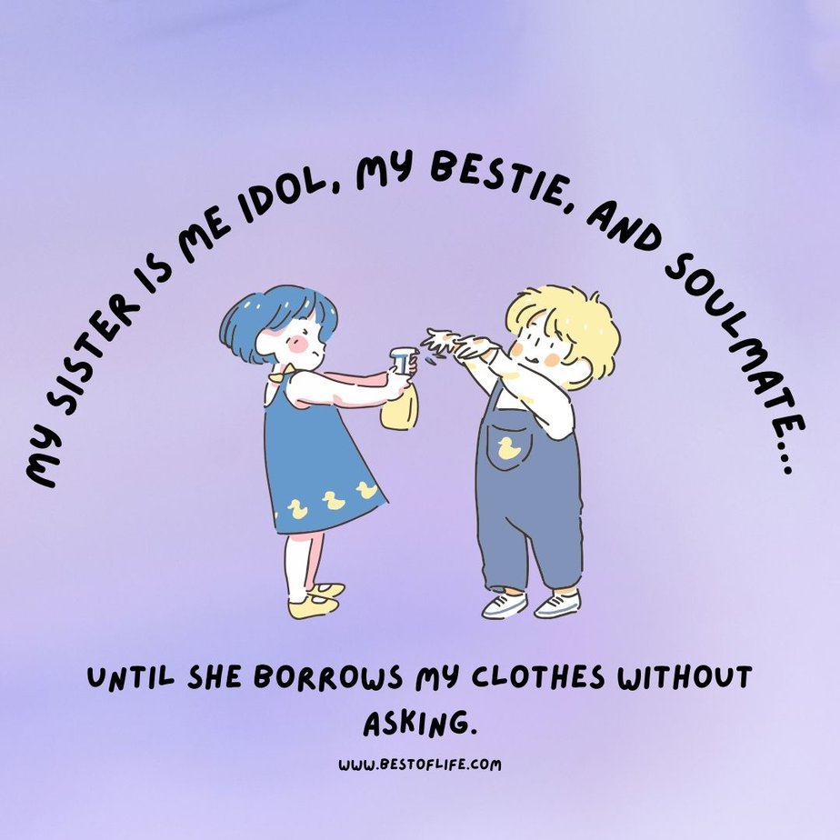 Funny Sibling Quotes My sister is me idol, my bestie, and soulmate…Until she borrows my clothes without asking.