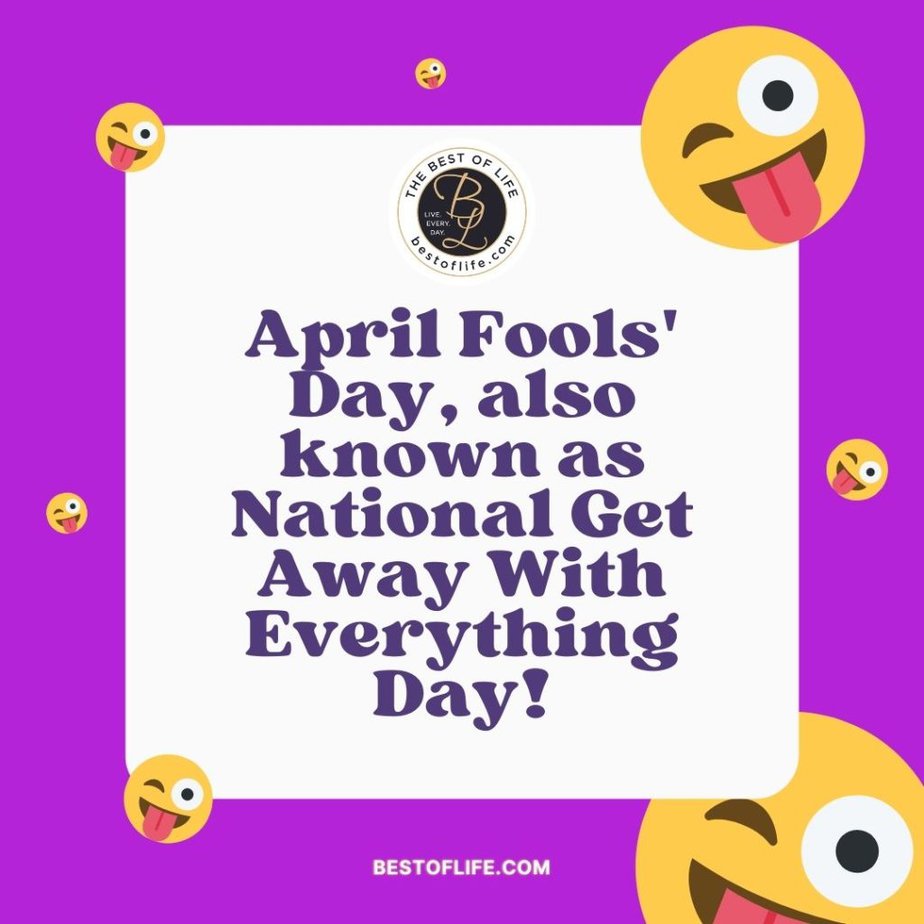 Funny April Fools Day Quotes “April Fools’ Day, also known as National Get Away with Everything Day!”