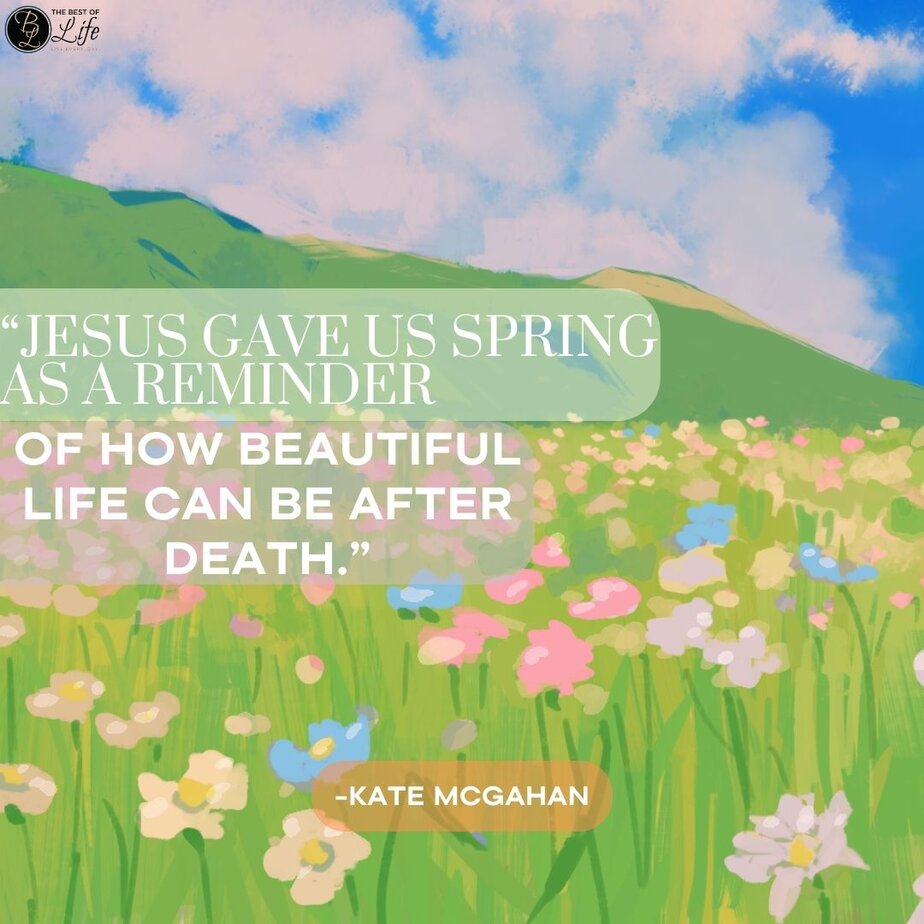 Easter Quotes &ldquo;Jesus gave us spring as a reminder of how beautiful life can be after death.&rdquo; -Kate Mcgahan