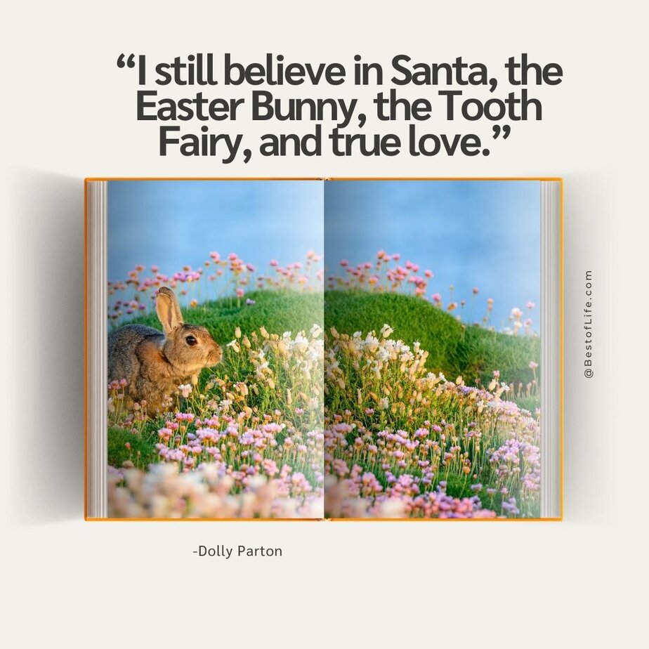 Easter Quotes &ldquo;I still believe in Santa, the Easter Bunny, the Tooth Fairy, and true love.&rdquo; -Dolly Parton