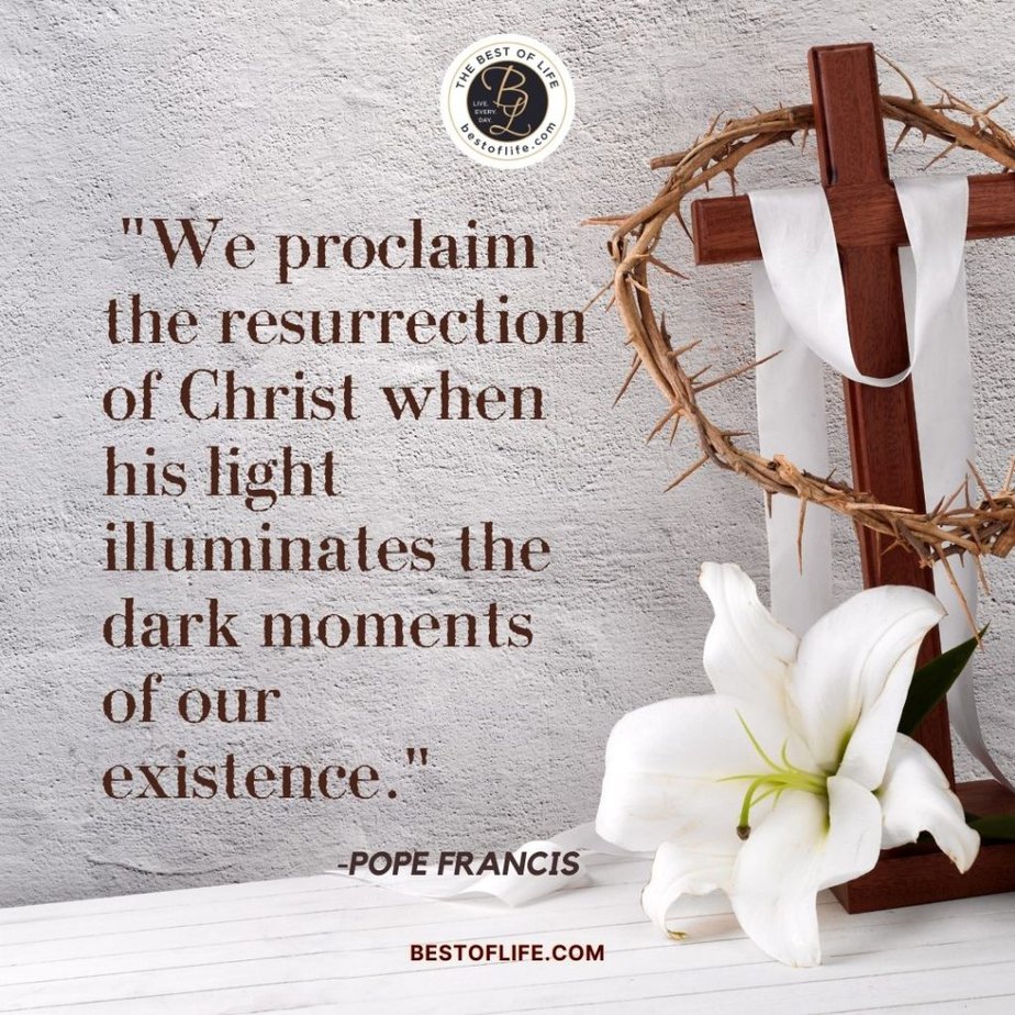 Inspirational Easter Quotes “We proclaim the resurrection of Christ when his light illuminates the dark moments of our existence.” Pope Francis