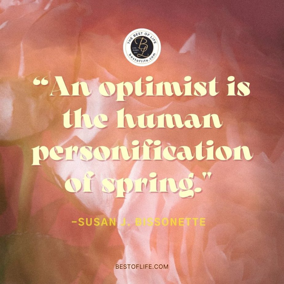 Beautiful Spring Quotes “An optimist is the human personification of spring.” -Susan J. Bissonette