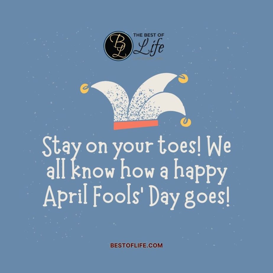 Funny April Fools Day Quotes “Stay on your toes! We all know how a happy April Fools’ Day goes!”