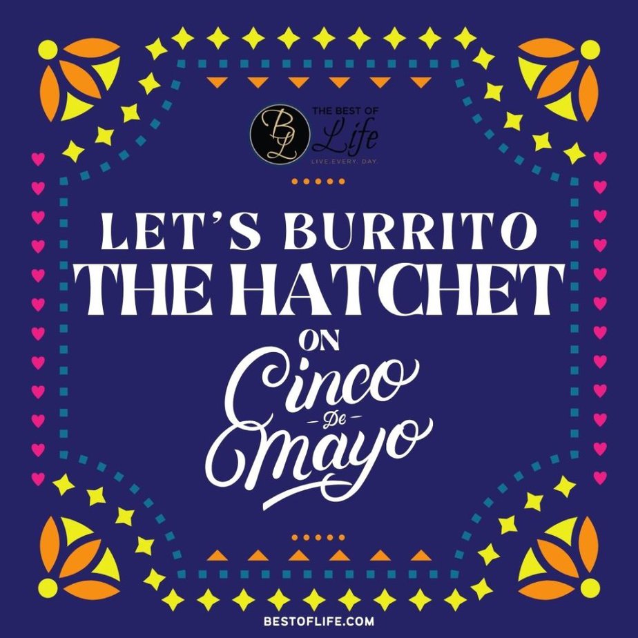 Cinco de Mayo Quotes Let's burrito the hatchet on Cinco De Mayo.
