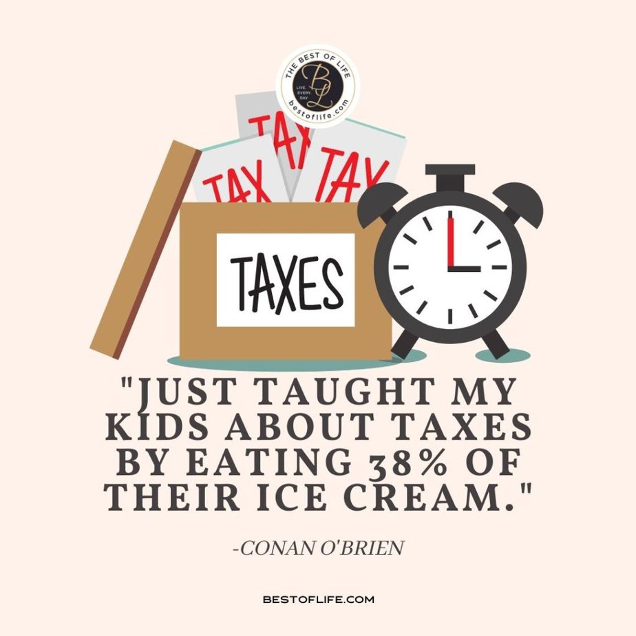Funny Financial Quotes “Just taught my kids about taxes by eating 38% of their ice cream.” -Conan O’Brien