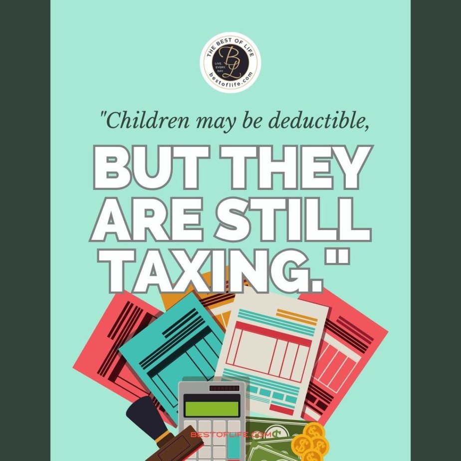 Funny Financial Quotes “Children may be deductible, but they are still taxing.” 