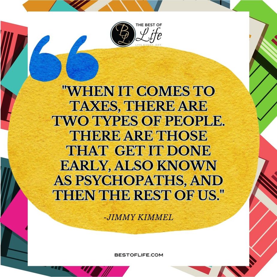 Funny Financial Quotes “When it comes to taxes, there are two types of people. There are those that get it done early, also known as psychopaths, and then the rest of us.” -Jimmy Kimmel