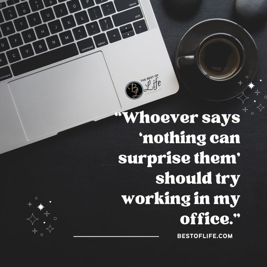 Sarcastic Quotes About Work Colleagues "Whoever says 'nothing can surprise them' should try working in my office."