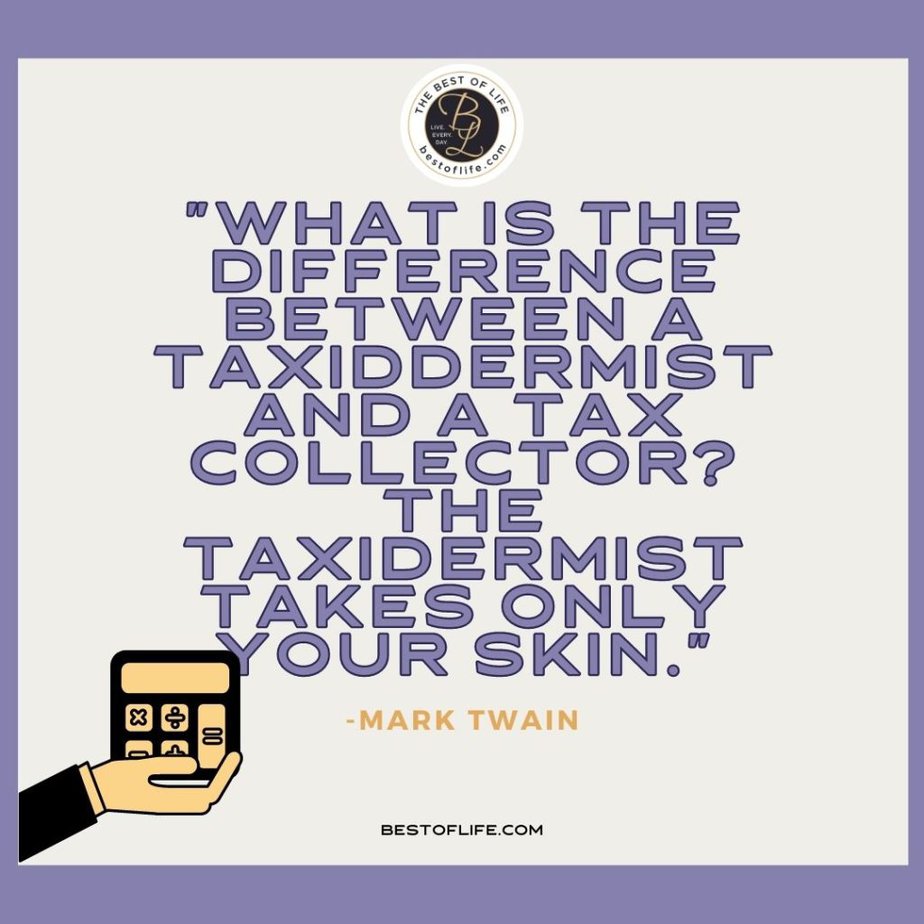 Funny Financial Quotes “What is the difference between a taxidermist and a tax collector? The taxidermist takes only your skin.” -Mark Twain