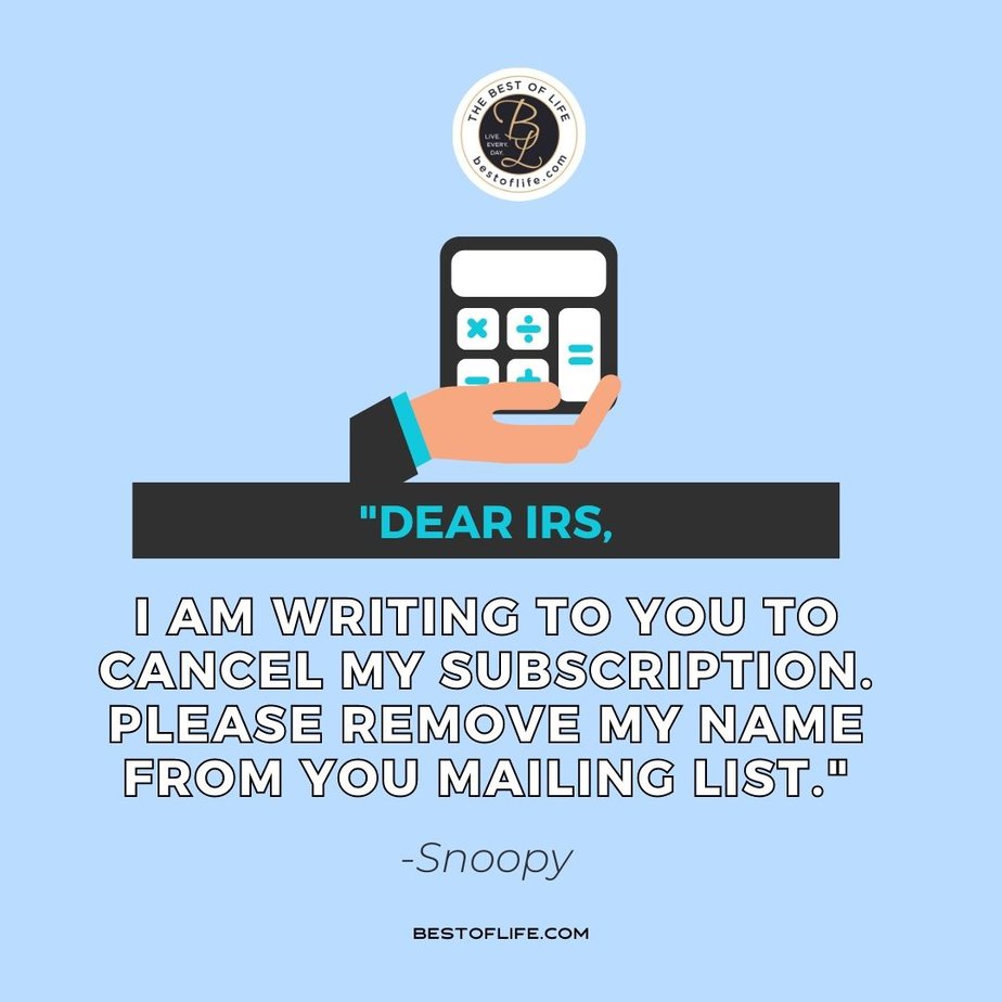 Funny Financial Quotes “Dear IRS, I am writing to you to cancel my subscription. Please remove my name from your mailing list.” -Snoopy