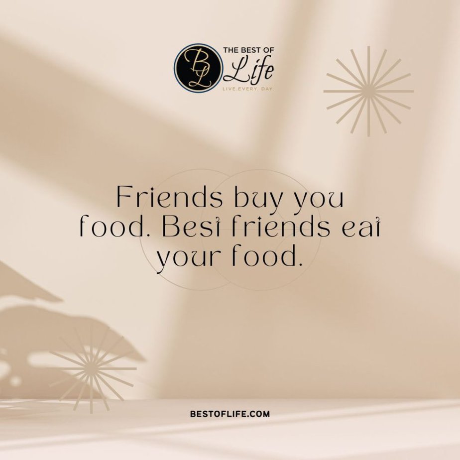Friendship Quotes “Friends buy you food. Best friends eat your food.”