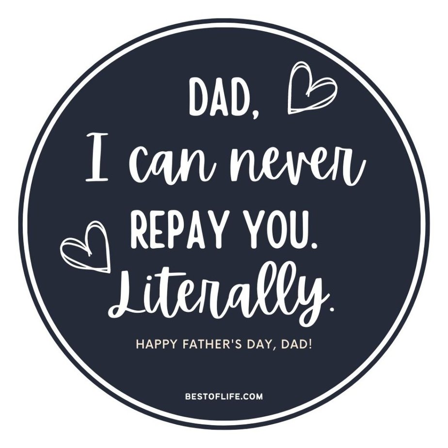 Funny Fathers Day Quotes Dad, I can never repay you. Literally. Happy Father’s Day, Dad!