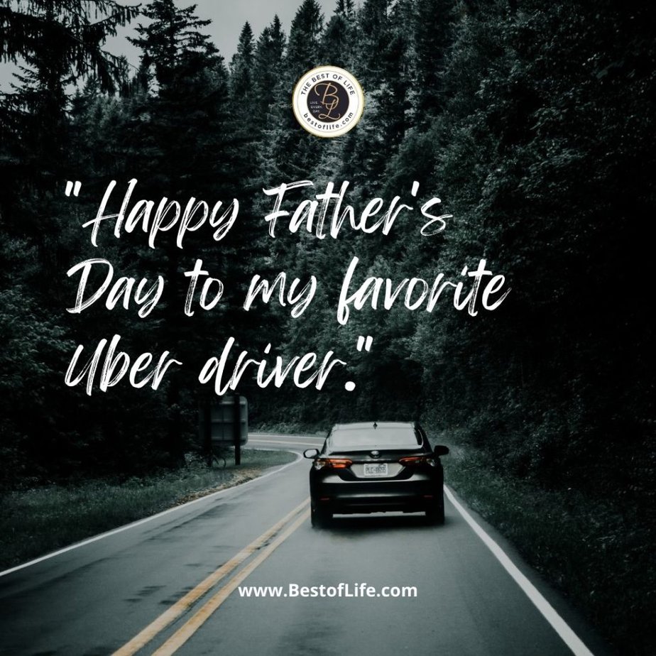 Funny Fathers Day Quotes “Happy Father’s Day to my favorite uber driver.”