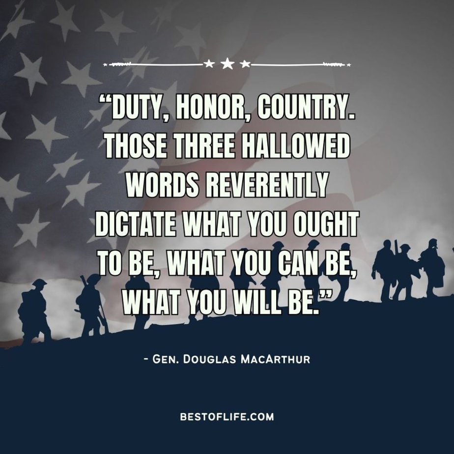 Memorial Day Quotes “Duty, honor, country. Those three hallowed words reverently dictate what you ought to be, what you can be, what you will be.” -Gen. Douglas MacArthur