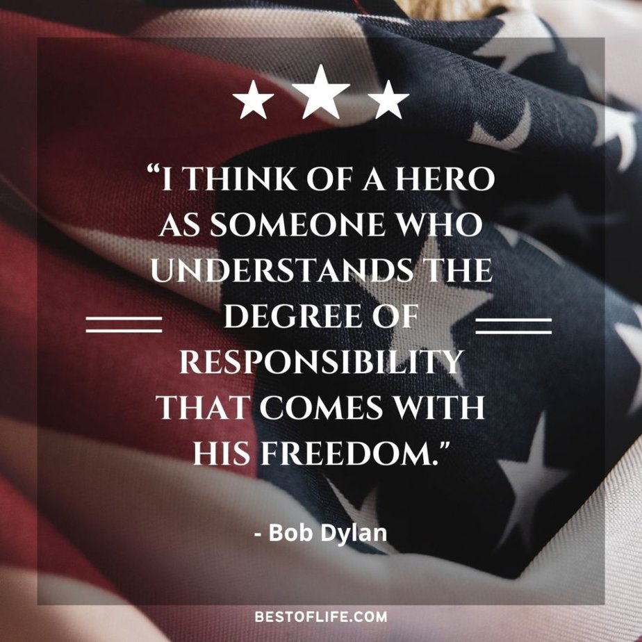 Memorial Day Quotes “I think of a hero as someone who understands the degree of responsibility that comes with his freedom.” -Bob Dylan