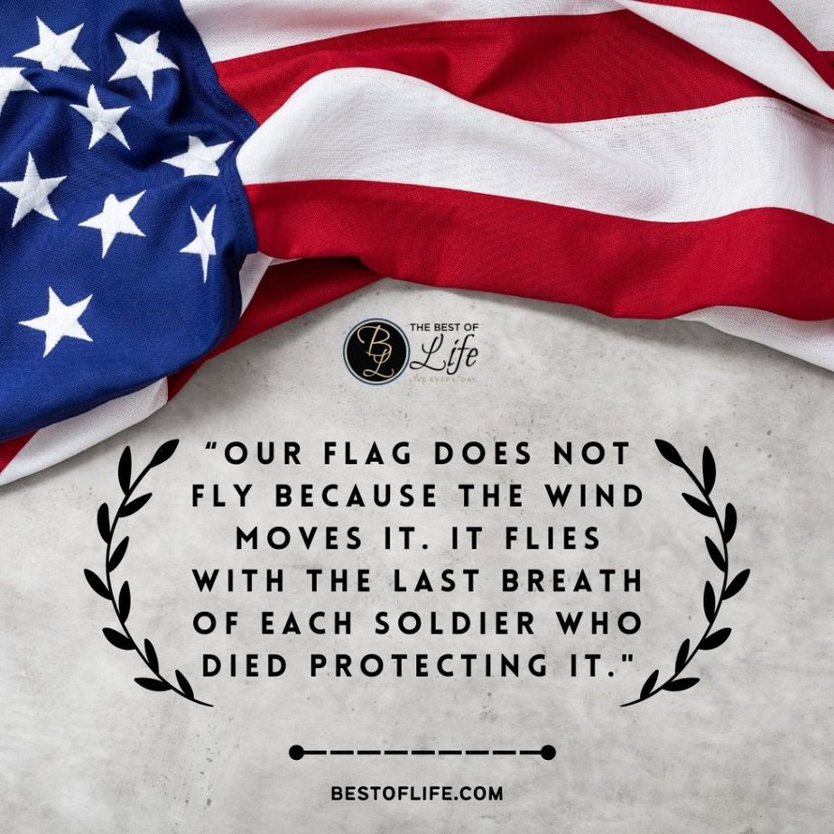 Memorial Day Quotes “Our flag does not fly because the wind moves it. It flies with the last breath of each soldier who died protecting it.”
