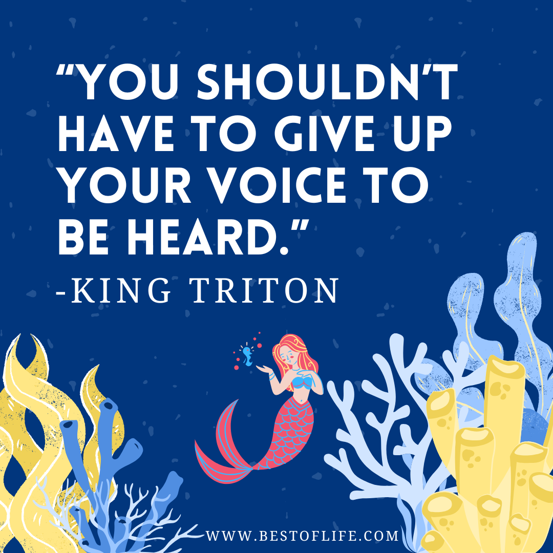 Best Little Mermaid Quotes for Kids “You shouldn’t have to give up your voice to be heard.” -King Triton